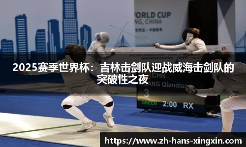 2025赛季世界杯：吉林击剑队迎战威海击剑队的突破性之夜